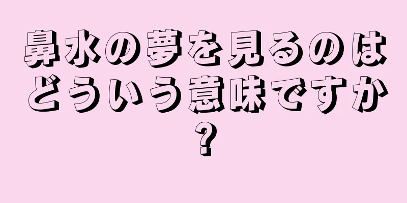 鼻水の夢を見るのはどういう意味ですか?