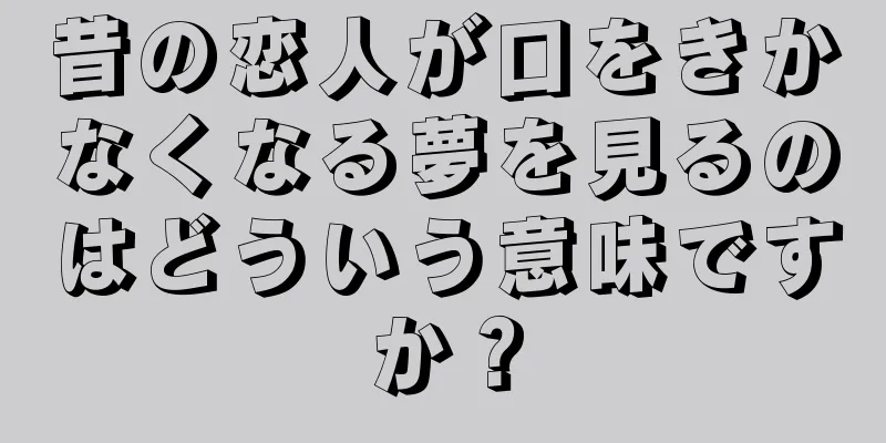 昔の恋人が口をきかなくなる夢を見るのはどういう意味ですか？