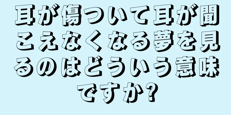 耳が傷ついて耳が聞こえなくなる夢を見るのはどういう意味ですか?