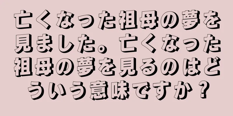 亡くなった祖母の夢を見ました。亡くなった祖母の夢を見るのはどういう意味ですか？