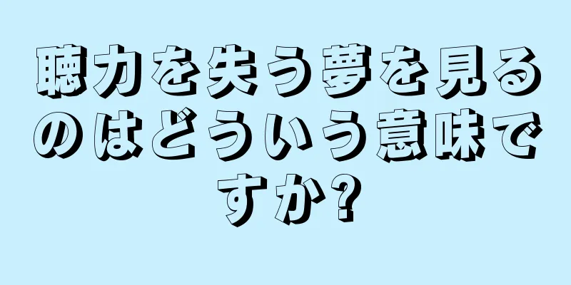 聴力を失う夢を見るのはどういう意味ですか?