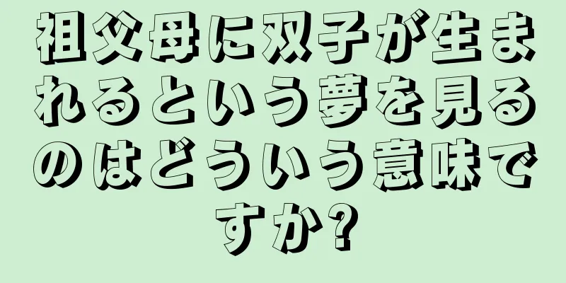 祖父母に双子が生まれるという夢を見るのはどういう意味ですか?