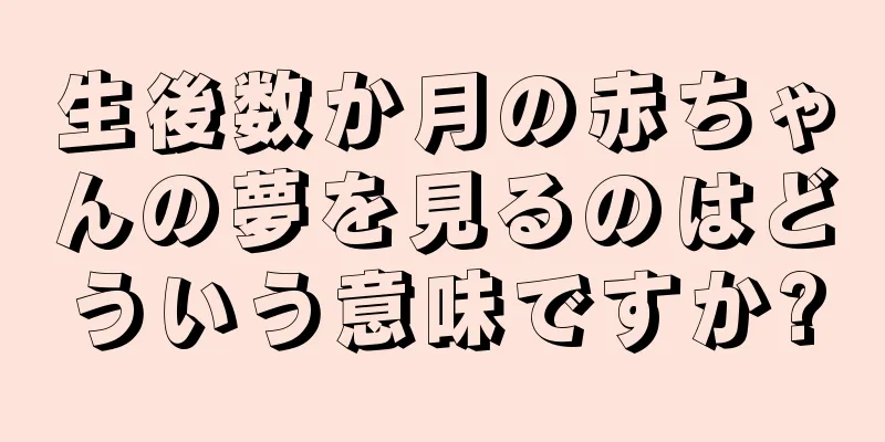 生後数か月の赤ちゃんの夢を見るのはどういう意味ですか?