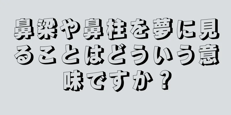 鼻梁や鼻柱を夢に見ることはどういう意味ですか？