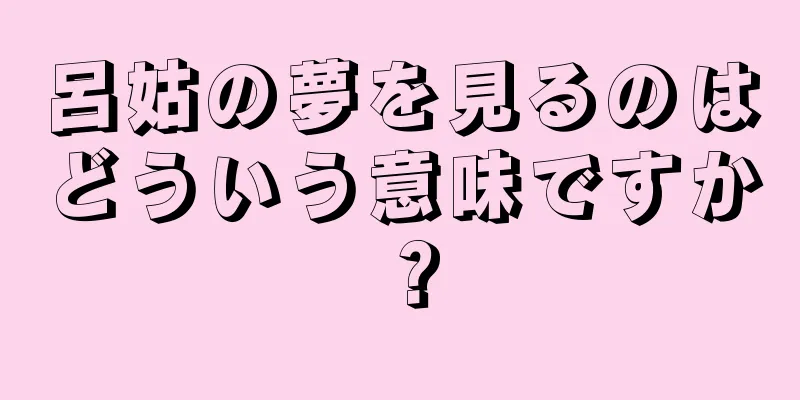 呂姑の夢を見るのはどういう意味ですか？