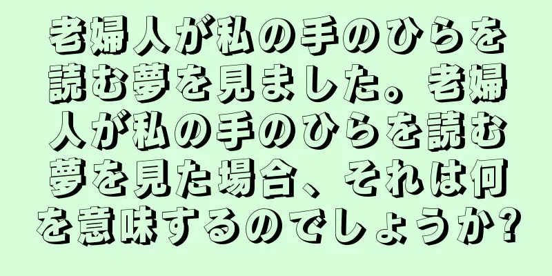老婦人が私の手のひらを読む夢を見ました。老婦人が私の手のひらを読む夢を見た場合、それは何を意味するのでしょうか?