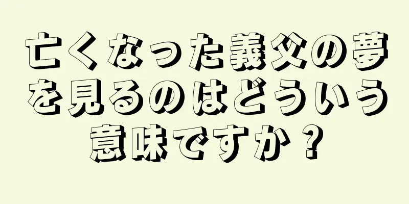亡くなった義父の夢を見るのはどういう意味ですか？