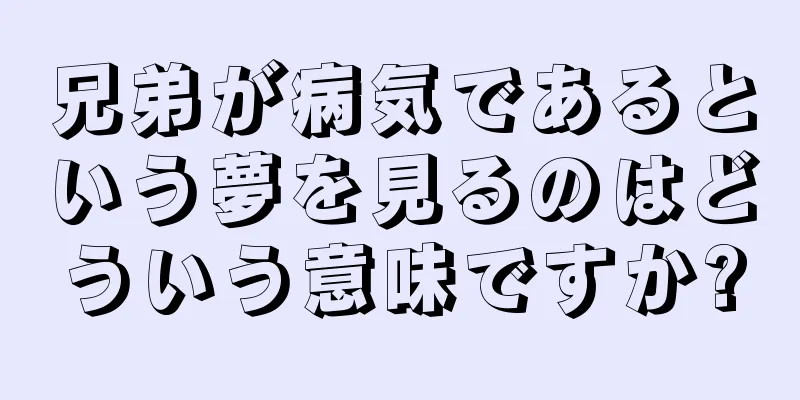 兄弟が病気であるという夢を見るのはどういう意味ですか?