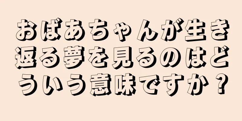 おばあちゃんが生き返る夢を見るのはどういう意味ですか？