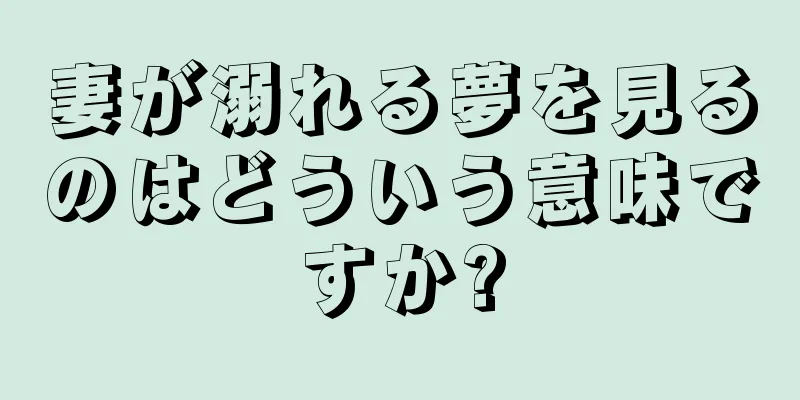 妻が溺れる夢を見るのはどういう意味ですか?