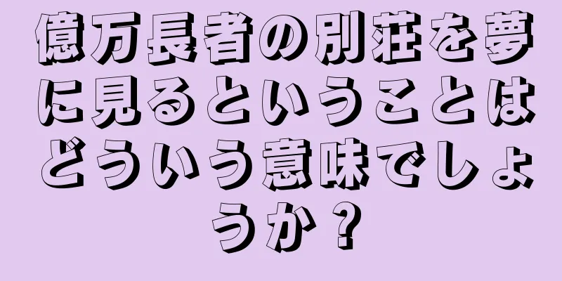 億万長者の別荘を夢に見るということはどういう意味でしょうか？