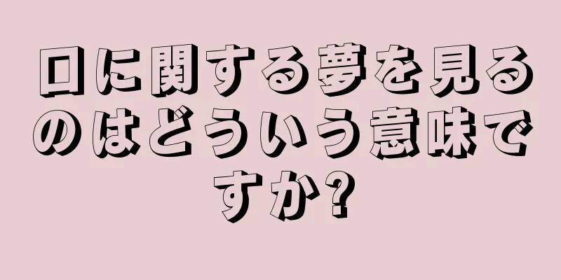 口に関する夢を見るのはどういう意味ですか?