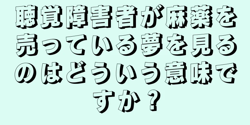 聴覚障害者が麻薬を売っている夢を見るのはどういう意味ですか？