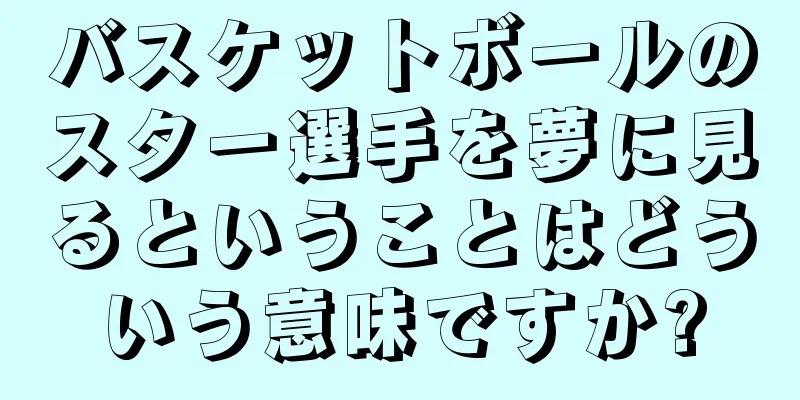 バスケットボールのスター選手を夢に見るということはどういう意味ですか?