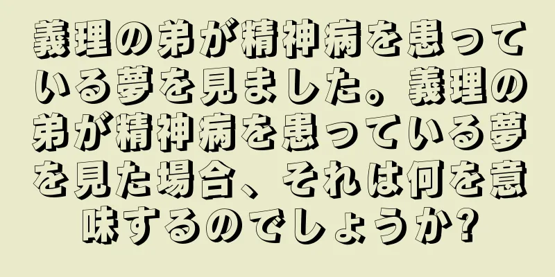 義理の弟が精神病を患っている夢を見ました。義理の弟が精神病を患っている夢を見た場合、それは何を意味するのでしょうか?