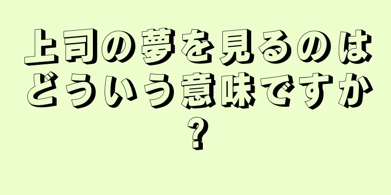 上司の夢を見るのはどういう意味ですか?