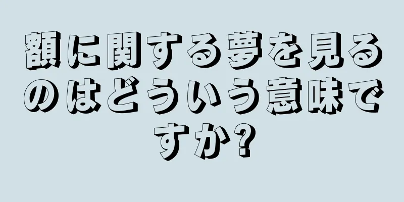 額に関する夢を見るのはどういう意味ですか?