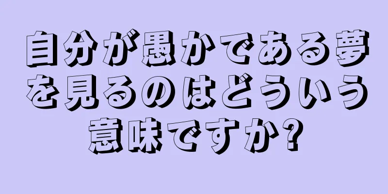 自分が愚かである夢を見るのはどういう意味ですか?