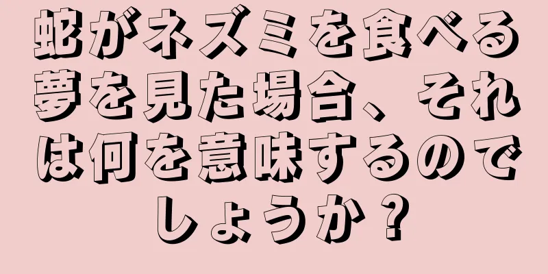蛇がネズミを食べる夢を見た場合、それは何を意味するのでしょうか？