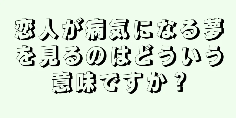 恋人が病気になる夢を見るのはどういう意味ですか？