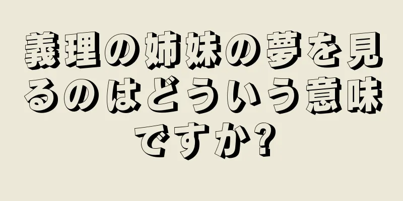 義理の姉妹の夢を見るのはどういう意味ですか?