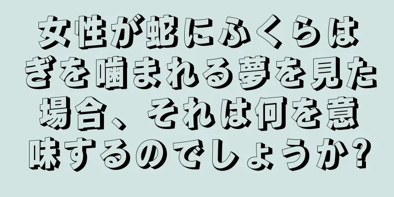 女性が蛇にふくらはぎを噛まれる夢を見た場合、それは何を意味するのでしょうか?