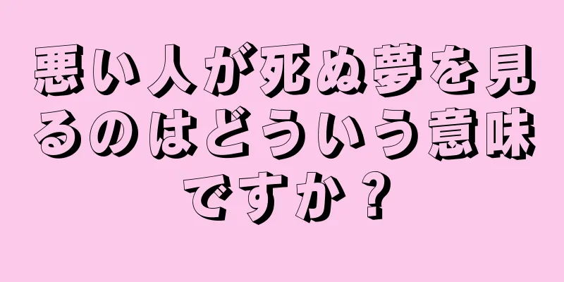 悪い人が死ぬ夢を見るのはどういう意味ですか？