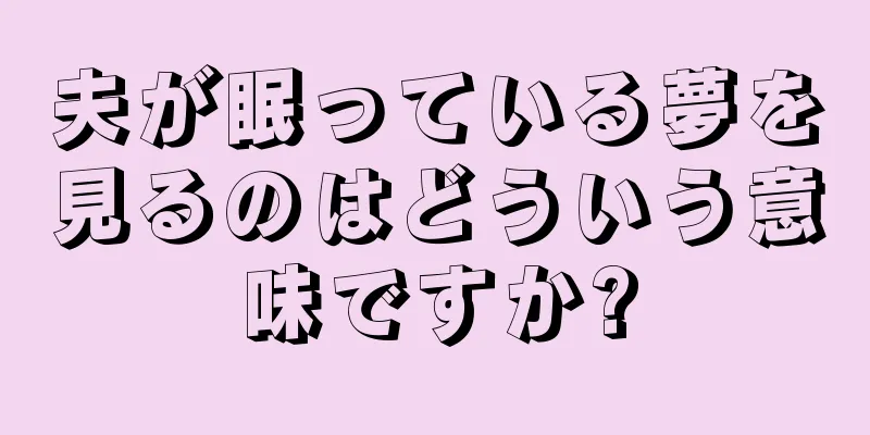 夫が眠っている夢を見るのはどういう意味ですか?