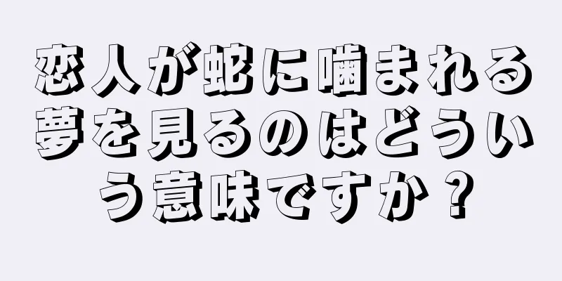 恋人が蛇に噛まれる夢を見るのはどういう意味ですか？
