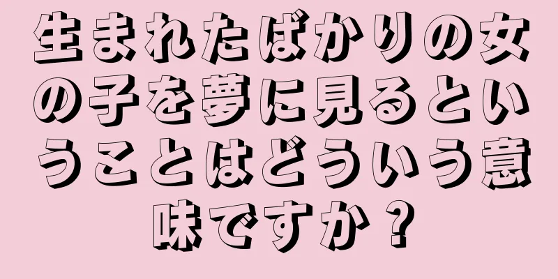 生まれたばかりの女の子を夢に見るということはどういう意味ですか？