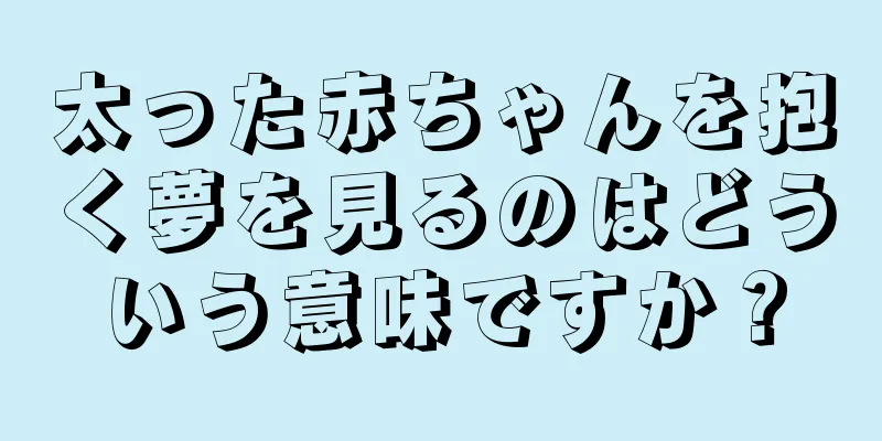 太った赤ちゃんを抱く夢を見るのはどういう意味ですか？