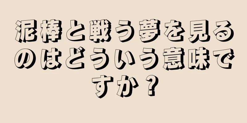 泥棒と戦う夢を見るのはどういう意味ですか？