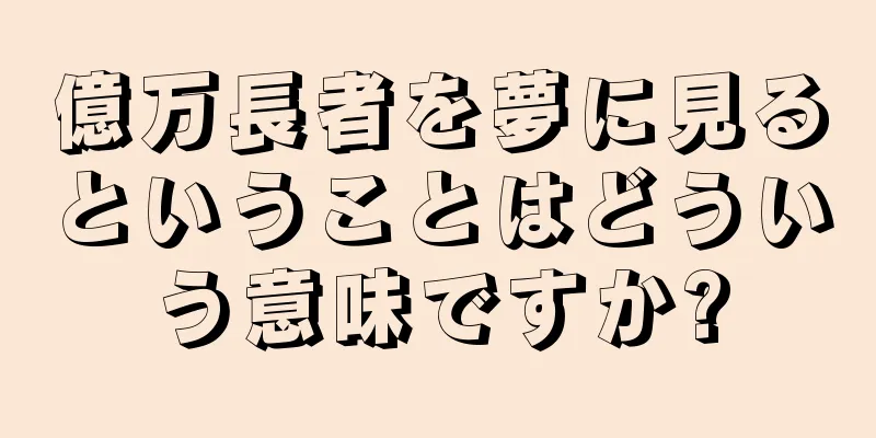 億万長者を夢に見るということはどういう意味ですか?
