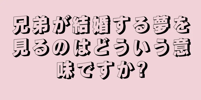 兄弟が結婚する夢を見るのはどういう意味ですか?