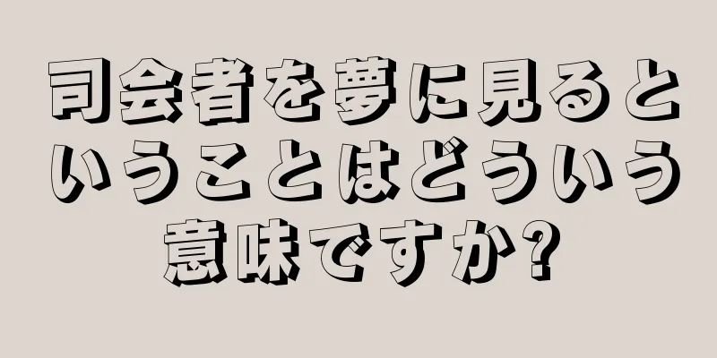 司会者を夢に見るということはどういう意味ですか?