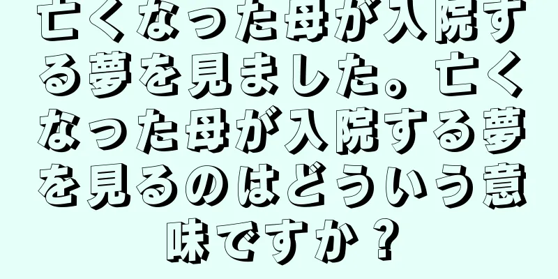 亡くなった母が入院する夢を見ました。亡くなった母が入院する夢を見るのはどういう意味ですか？