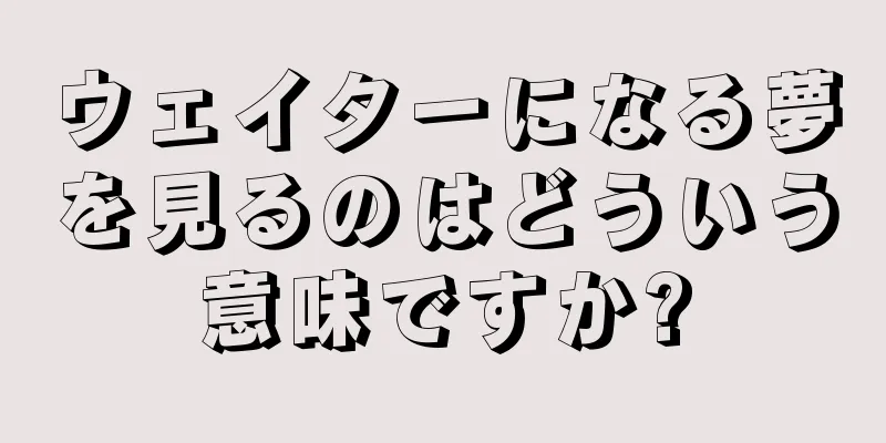 ウェイターになる夢を見るのはどういう意味ですか?