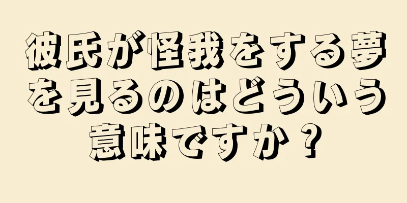 彼氏が怪我をする夢を見るのはどういう意味ですか？