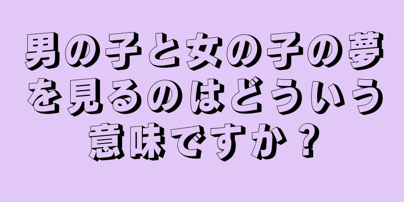 男の子と女の子の夢を見るのはどういう意味ですか？