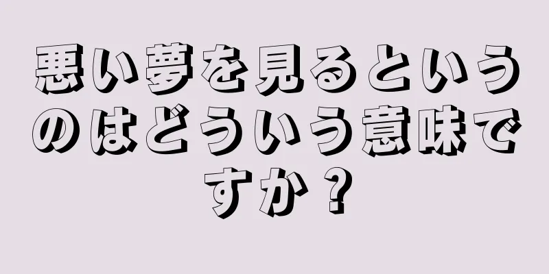 悪い夢を見るというのはどういう意味ですか？
