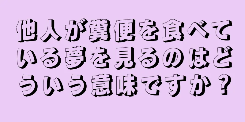 他人が糞便を食べている夢を見るのはどういう意味ですか？