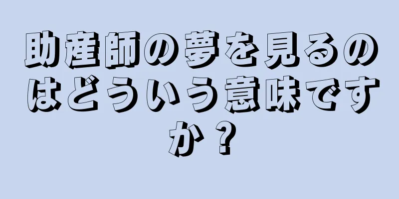 助産師の夢を見るのはどういう意味ですか？