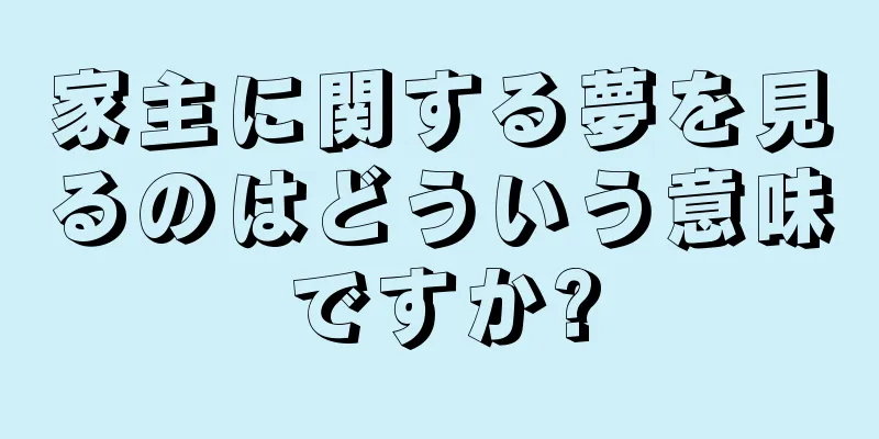 家主に関する夢を見るのはどういう意味ですか?