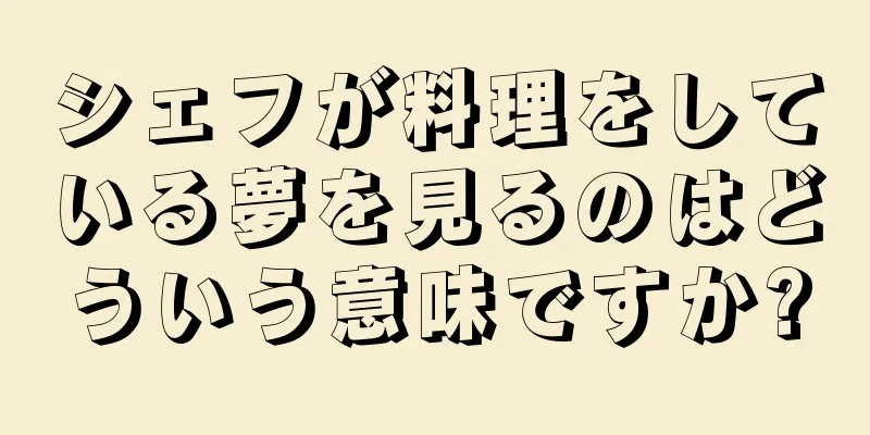 シェフが料理をしている夢を見るのはどういう意味ですか?