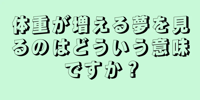 体重が増える夢を見るのはどういう意味ですか？