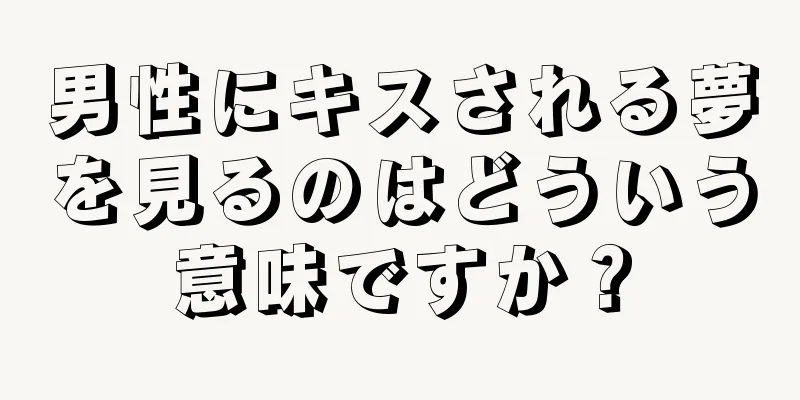 男性にキスされる夢を見るのはどういう意味ですか？