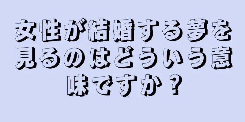 女性が結婚する夢を見るのはどういう意味ですか？