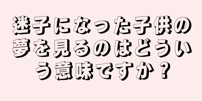 迷子になった子供の夢を見るのはどういう意味ですか？