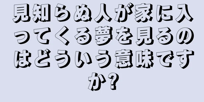 見知らぬ人が家に入ってくる夢を見るのはどういう意味ですか?