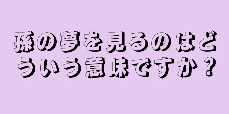 孫の夢を見るのはどういう意味ですか？